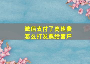 微信支付了高速费怎么打发票给客户