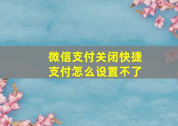 微信支付关闭快捷支付怎么设置不了