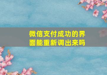 微信支付成功的界面能重新调出来吗