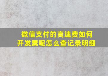 微信支付的高速费如何开发票呢怎么查记录明细