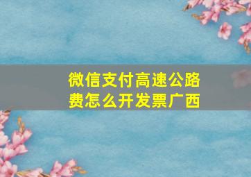 微信支付高速公路费怎么开发票广西