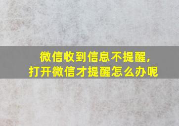 微信收到信息不提醒,打开微信才提醒怎么办呢