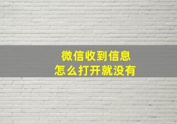 微信收到信息怎么打开就没有