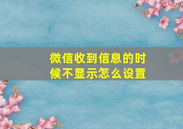 微信收到信息的时候不显示怎么设置