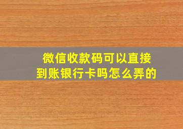 微信收款码可以直接到账银行卡吗怎么弄的