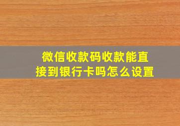 微信收款码收款能直接到银行卡吗怎么设置