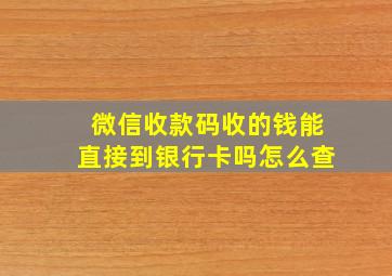 微信收款码收的钱能直接到银行卡吗怎么查