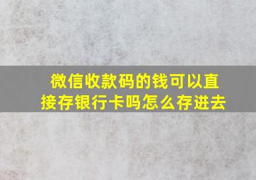 微信收款码的钱可以直接存银行卡吗怎么存进去