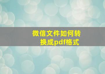 微信文件如何转换成pdf格式