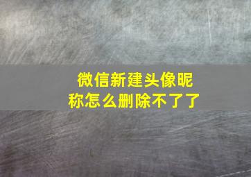 微信新建头像昵称怎么删除不了了