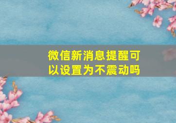 微信新消息提醒可以设置为不震动吗