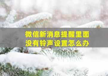 微信新消息提醒里面没有铃声设置怎么办