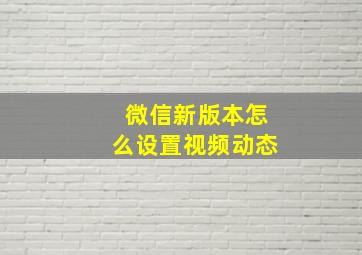 微信新版本怎么设置视频动态