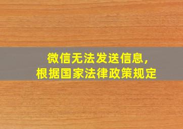 微信无法发送信息,根据国家法律政策规定