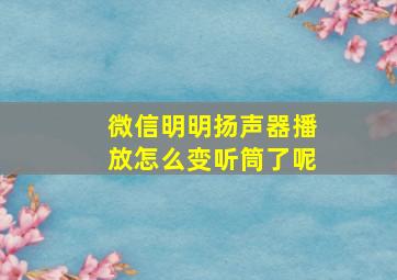 微信明明扬声器播放怎么变听筒了呢