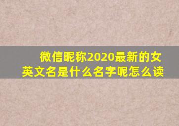 微信昵称2020最新的女英文名是什么名字呢怎么读