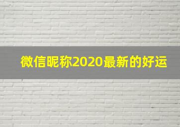 微信昵称2020最新的好运