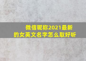 微信昵称2021最新的女英文名字怎么取好听