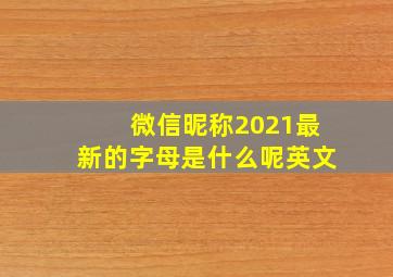 微信昵称2021最新的字母是什么呢英文