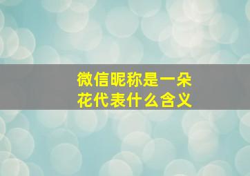 微信昵称是一朵花代表什么含义