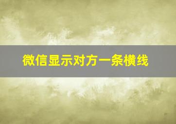 微信显示对方一条横线