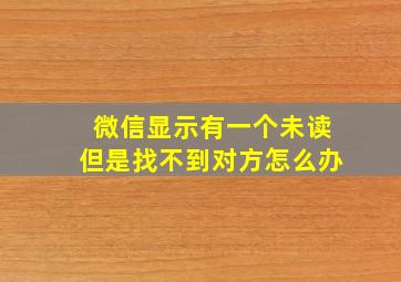 微信显示有一个未读但是找不到对方怎么办