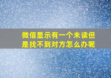 微信显示有一个未读但是找不到对方怎么办呢