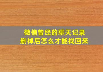 微信曾经的聊天记录删掉后怎么才能找回来