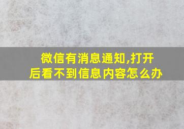 微信有消息通知,打开后看不到信息内容怎么办