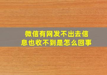 微信有网发不出去信息也收不到是怎么回事