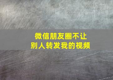 微信朋友圈不让别人转发我的视频