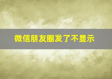 微信朋友圈发了不显示