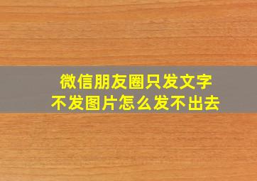 微信朋友圈只发文字不发图片怎么发不出去