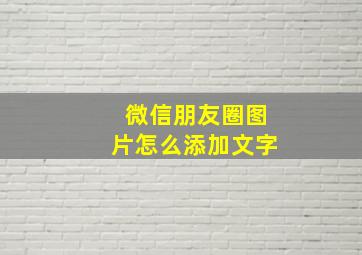 微信朋友圈图片怎么添加文字