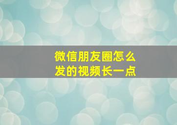 微信朋友圈怎么发的视频长一点