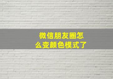 微信朋友圈怎么变颜色模式了