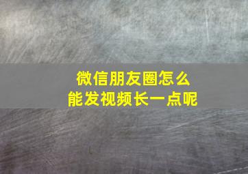 微信朋友圈怎么能发视频长一点呢