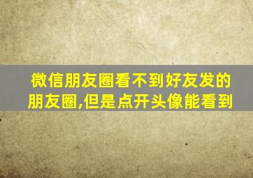 微信朋友圈看不到好友发的朋友圈,但是点开头像能看到