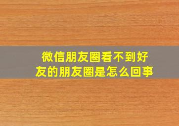 微信朋友圈看不到好友的朋友圈是怎么回事