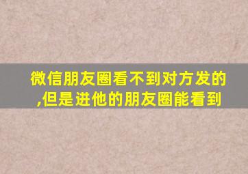 微信朋友圈看不到对方发的,但是进他的朋友圈能看到