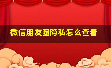 微信朋友圈隐私怎么查看