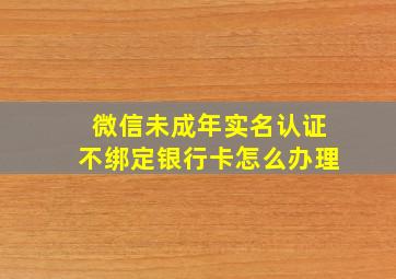 微信未成年实名认证不绑定银行卡怎么办理