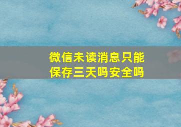 微信未读消息只能保存三天吗安全吗