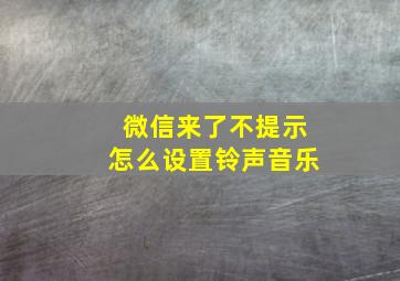 微信来了不提示怎么设置铃声音乐