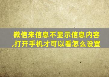 微信来信息不显示信息内容,打开手机才可以看怎么设置