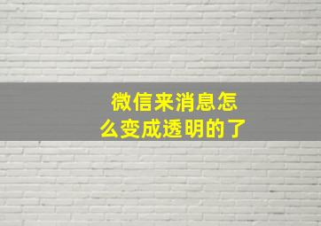 微信来消息怎么变成透明的了