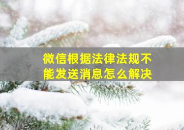 微信根据法律法规不能发送消息怎么解决