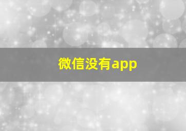 微信没有app