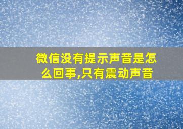 微信没有提示声音是怎么回事,只有震动声音