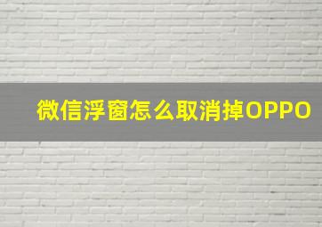 微信浮窗怎么取消掉OPPO